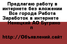 Предлагаю работу в интернете без вложении - Все города Работа » Заработок в интернете   . Ненецкий АО,Бугрино п.